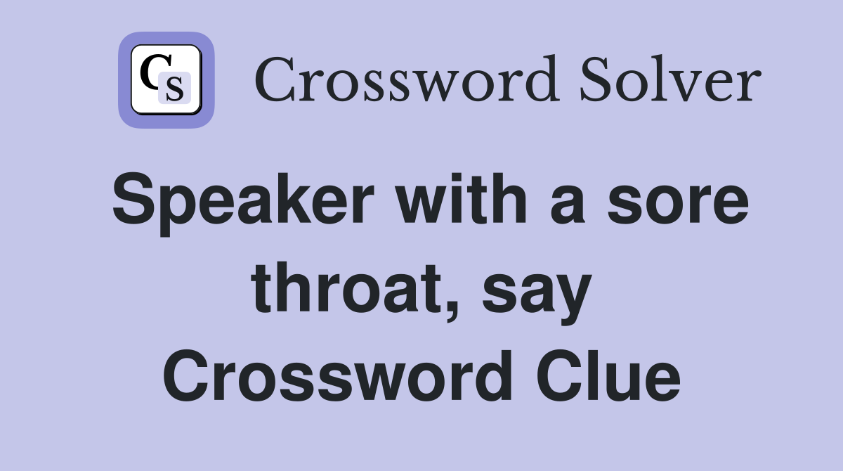 Speaker with a sore throat, say Crossword Clue