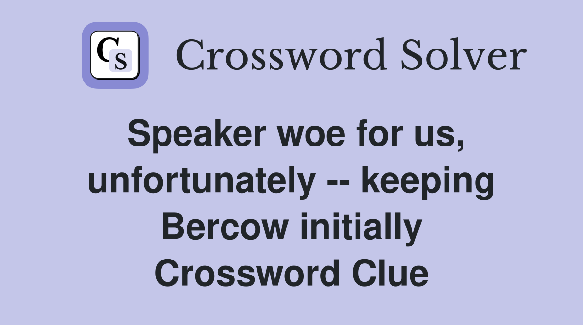 Speaker woe for us, unfortunately -- keeping Bercow initially Crossword Clue