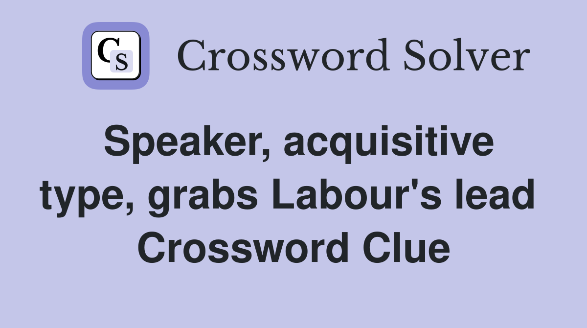 Speaker, acquisitive type, grabs Labour's lead  Crossword Clue
