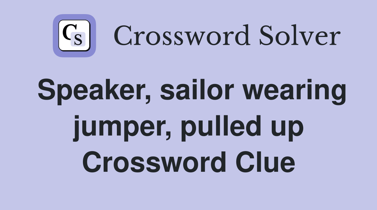 Speaker, sailor wearing jumper, pulled up Crossword Clue