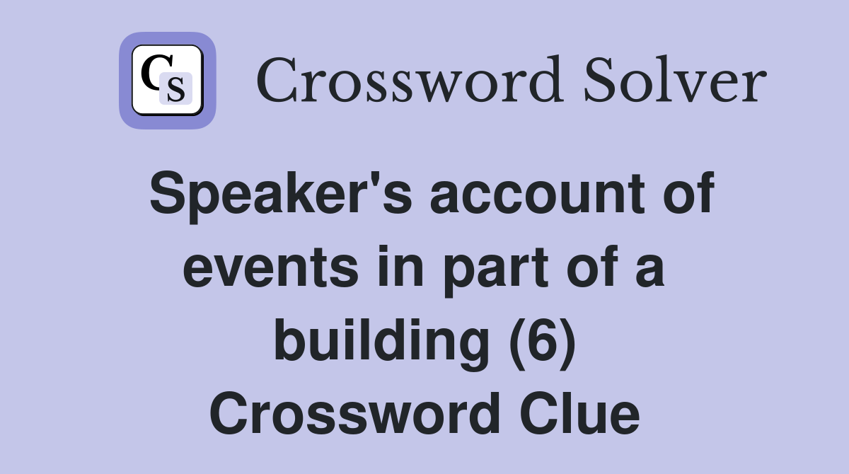 Speaker's account of events in part of a building (6) Crossword Clue