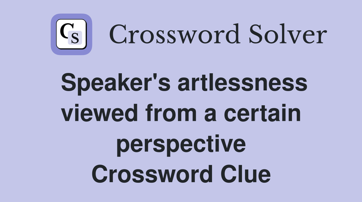 Speaker's artlessness viewed from a certain perspective Crossword Clue