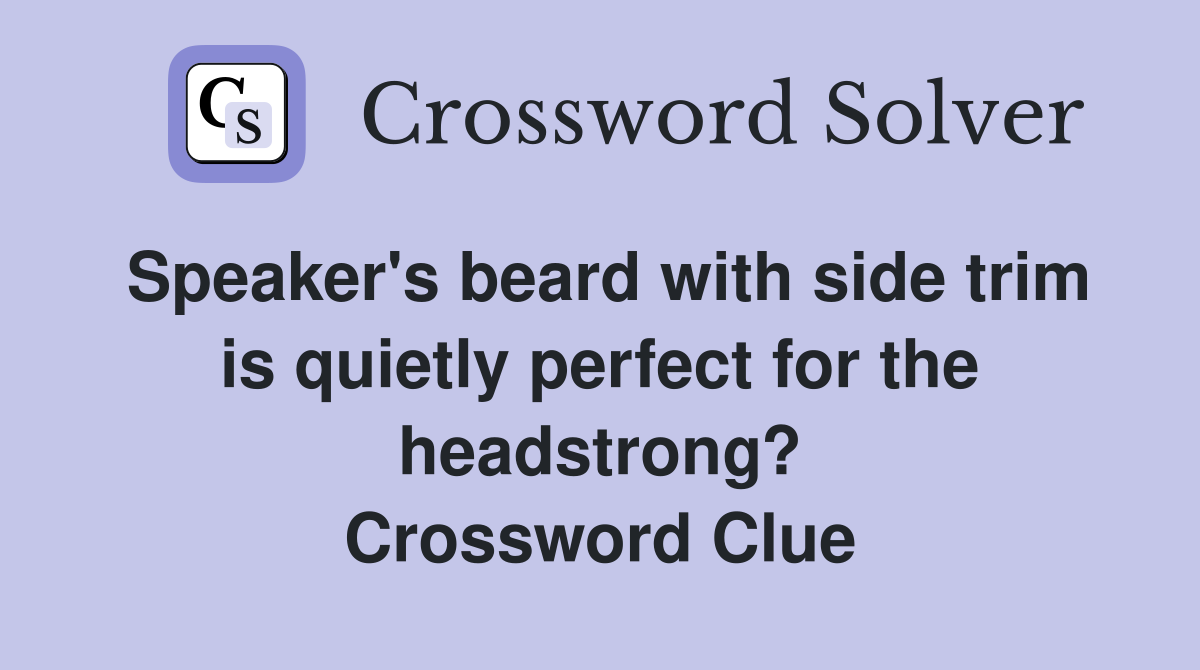 Speaker's beard with side trim is quietly perfect for the headstrong? Crossword Clue