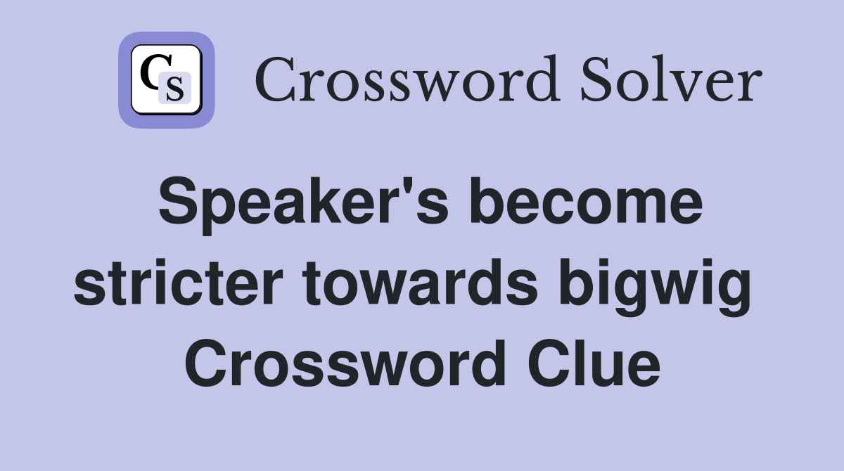 Speaker's become stricter towards bigwig  Crossword Clue
