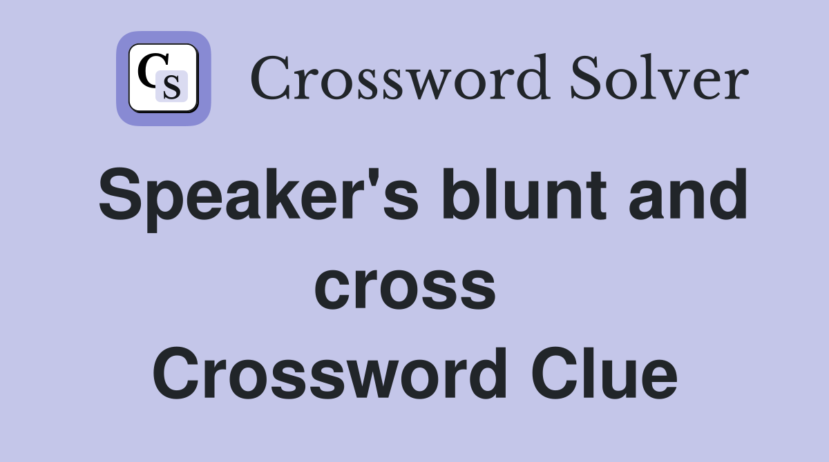 Speaker's blunt and cross  Crossword Clue