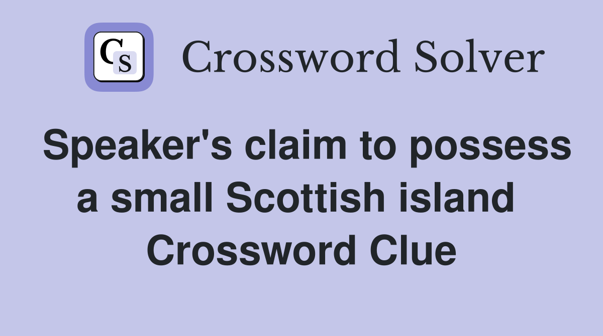 Speaker's claim to possess a small Scottish island  Crossword Clue