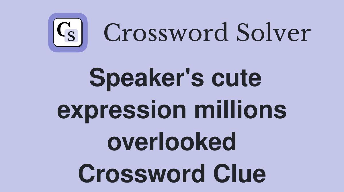 Speaker's cute expression millions overlooked Crossword Clue