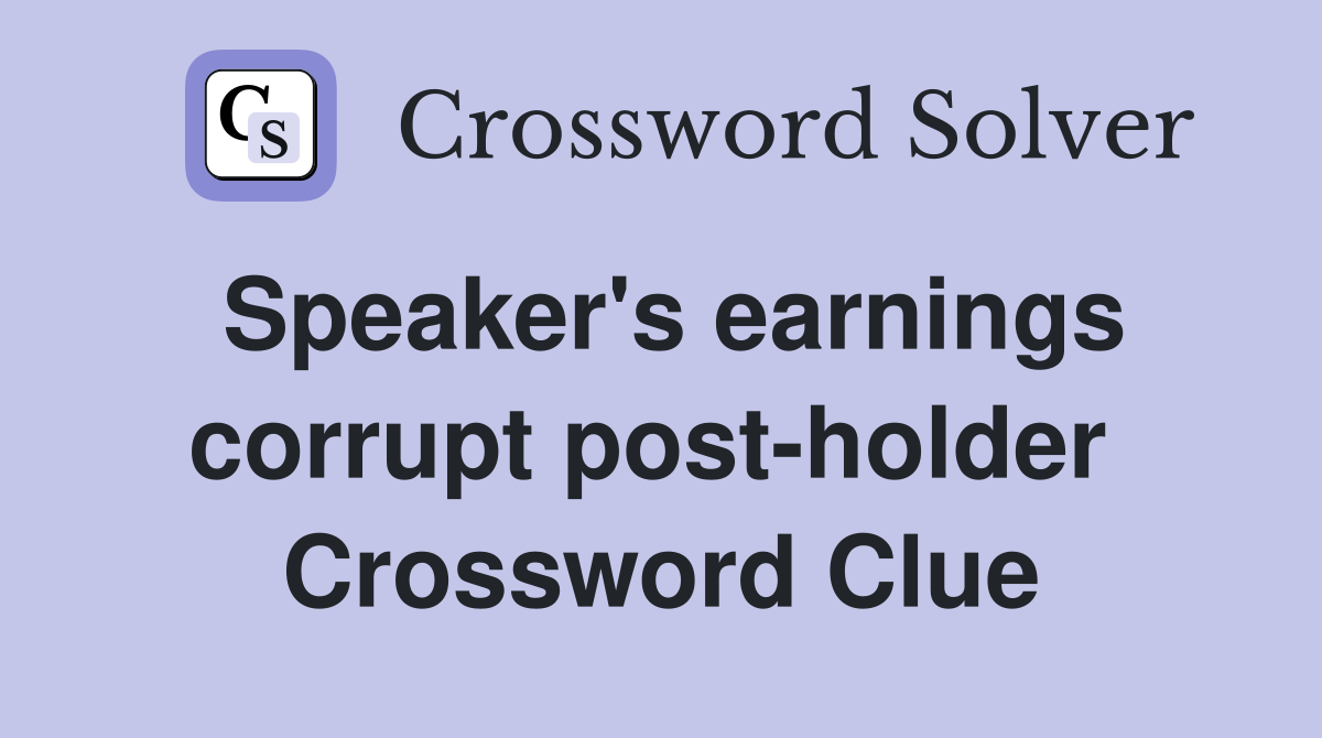 Speaker's earnings corrupt post-holder  Crossword Clue