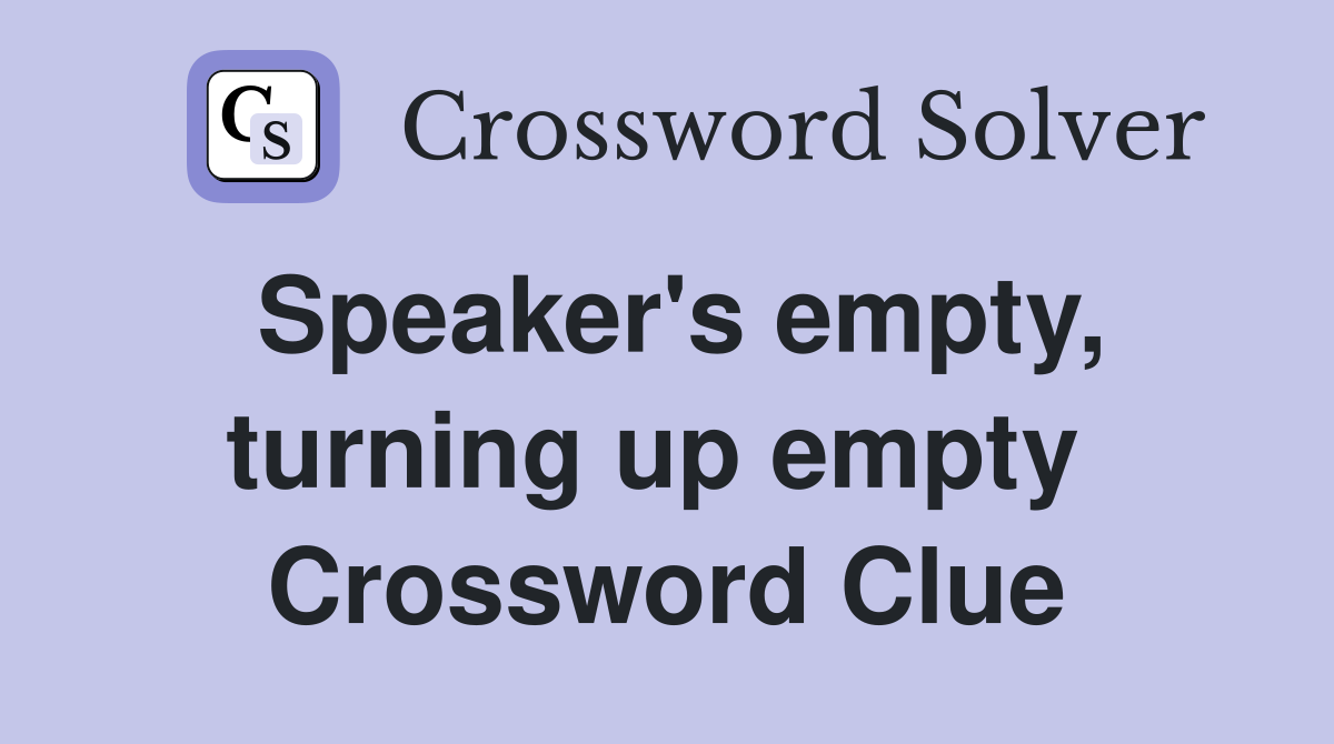 Speaker's empty, turning up empty  Crossword Clue