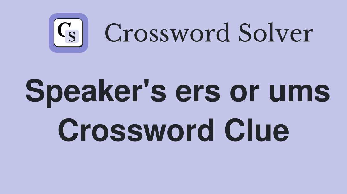 Speaker's ers or ums Crossword Clue