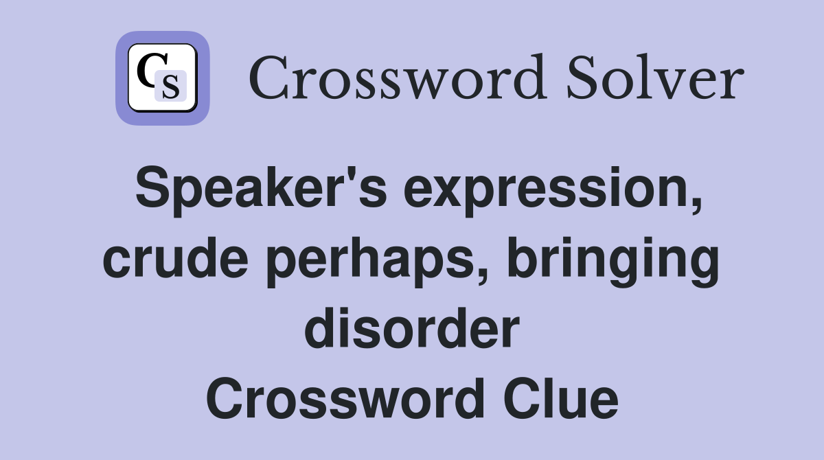 Speaker's expression, crude perhaps, bringing disorder Crossword Clue