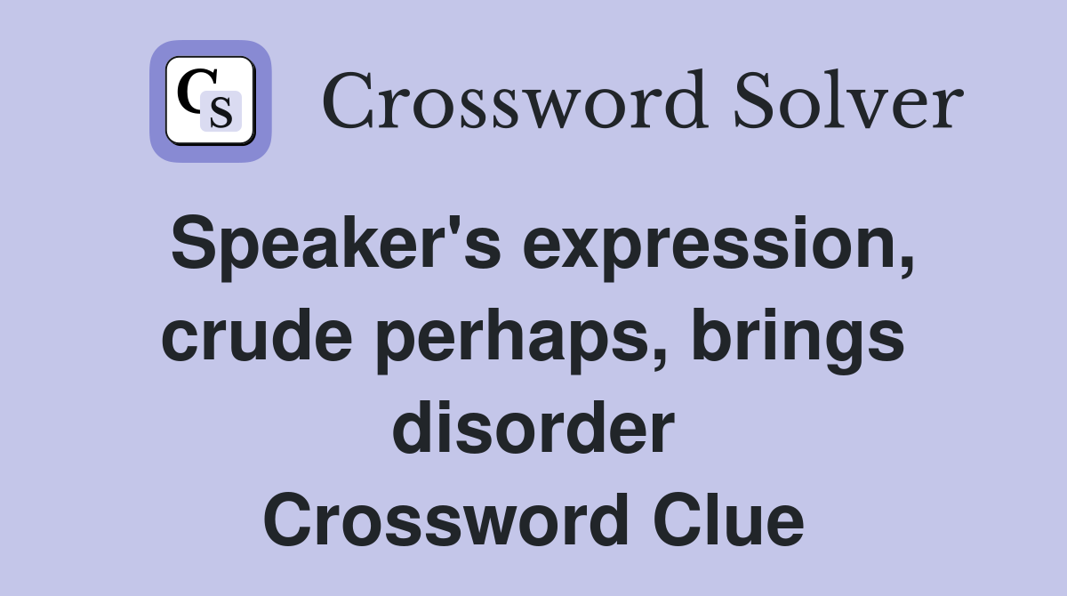 Speaker's expression, crude perhaps, brings disorder Crossword Clue