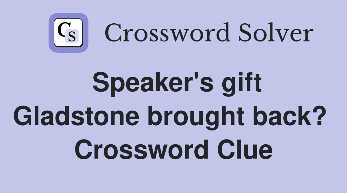 Speaker's gift Gladstone brought back?  Crossword Clue