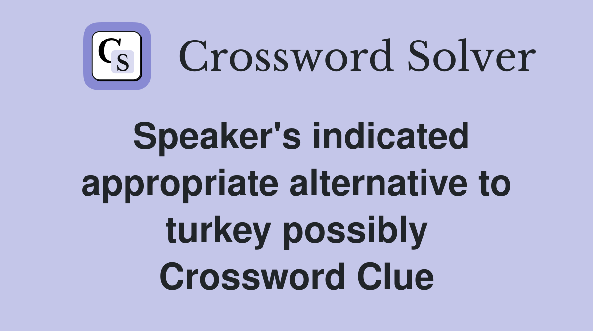 Speaker's indicated appropriate alternative to turkey possibly Crossword Clue