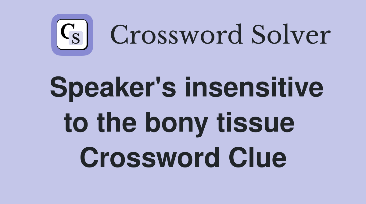 Speaker's insensitive to the bony tissue  Crossword Clue