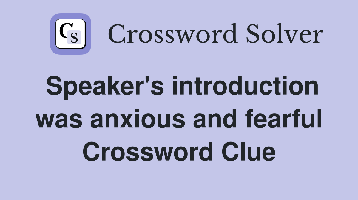 Speaker's introduction was anxious and fearful Crossword Clue