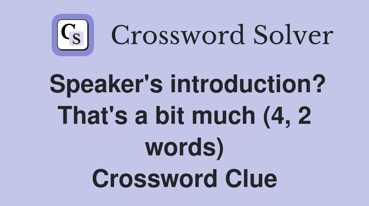 Speaker's introduction? That's a bit much (4, 2 words) Crossword Clue