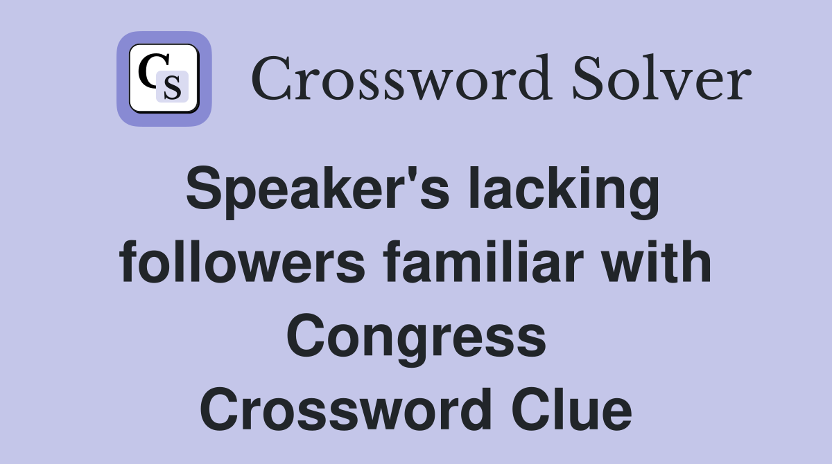 Speaker's lacking followers familiar with Congress Crossword Clue
