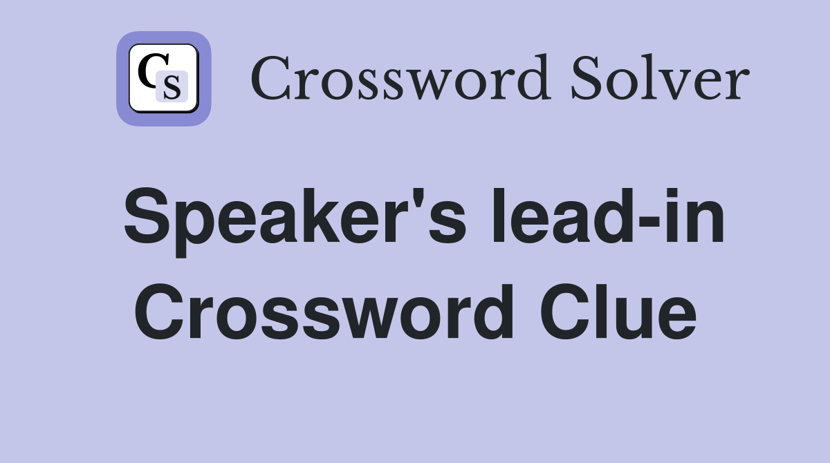 Speaker's lead-in Crossword Clue