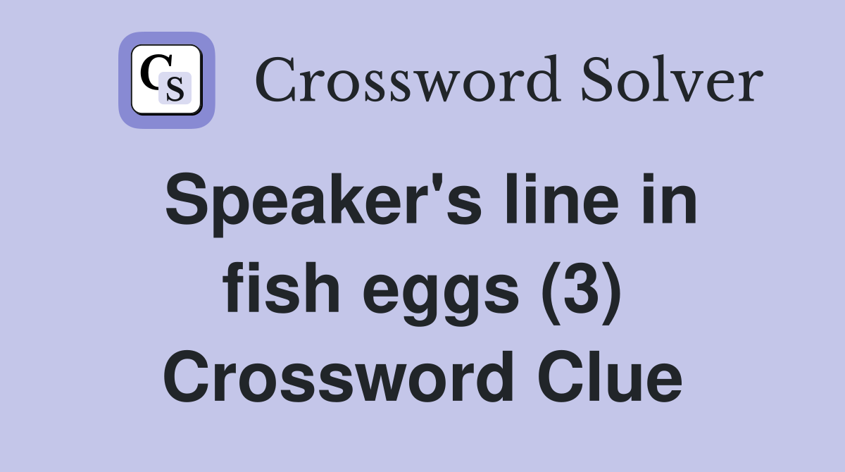Speaker's line in fish eggs (3) Crossword Clue