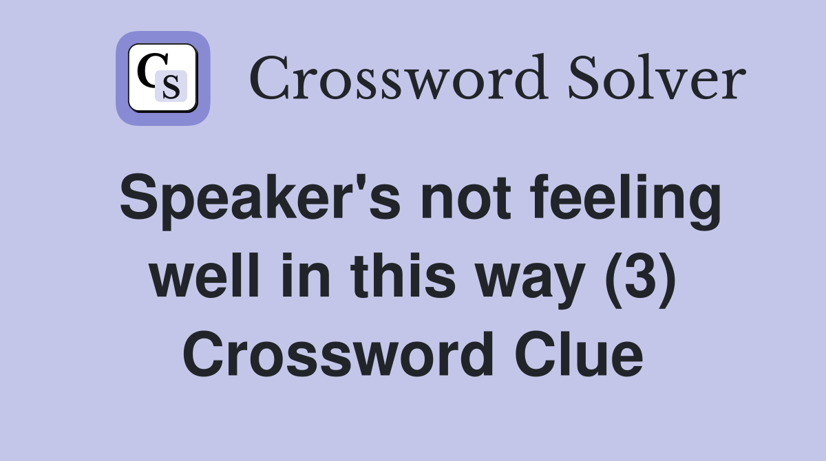 Speaker's not feeling well in this way (3) Crossword Clue