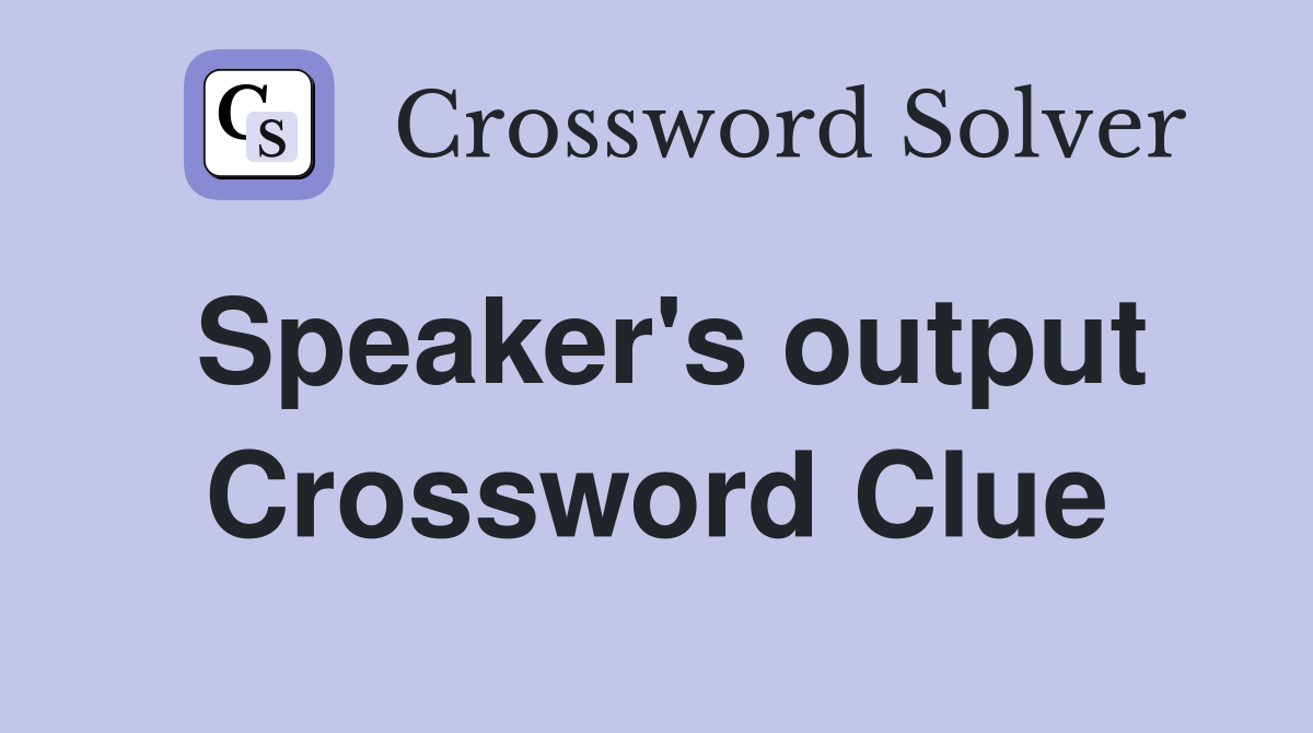 Speaker's output Crossword Clue