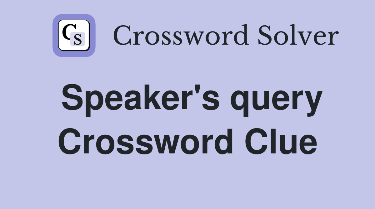 Speaker's query Crossword Clue