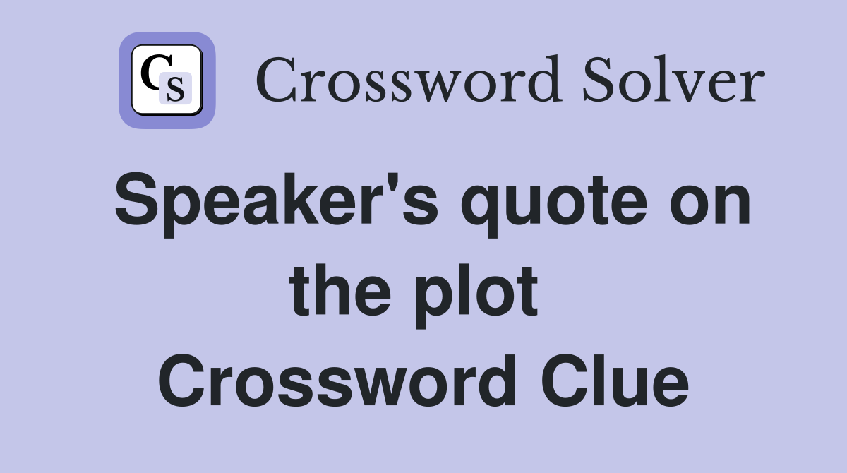 Speaker's quote on the plot  Crossword Clue