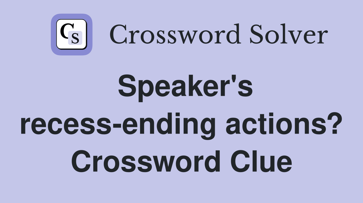 Speaker's recess-ending actions? Crossword Clue