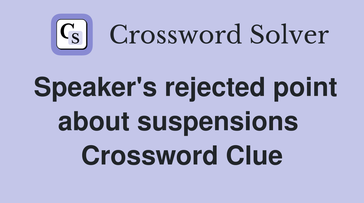 Speaker's rejected point about suspensions  Crossword Clue