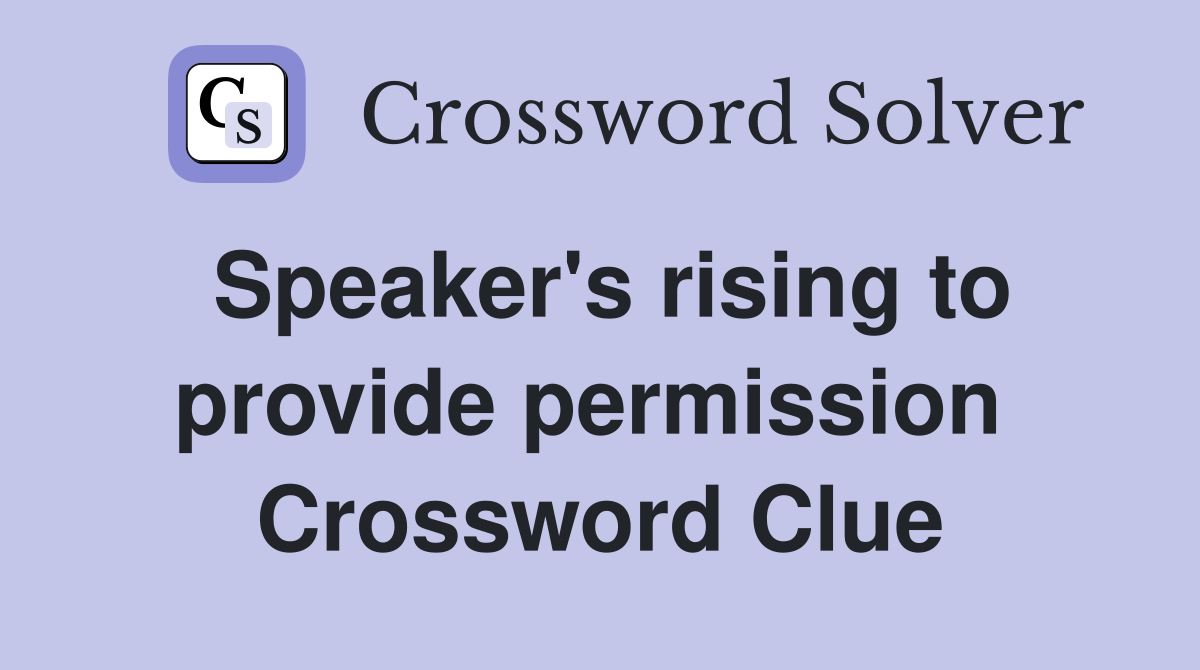 Speaker's rising to provide permission  Crossword Clue