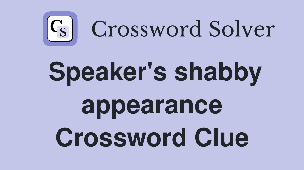 Speaker's shabby appearance Crossword Clue