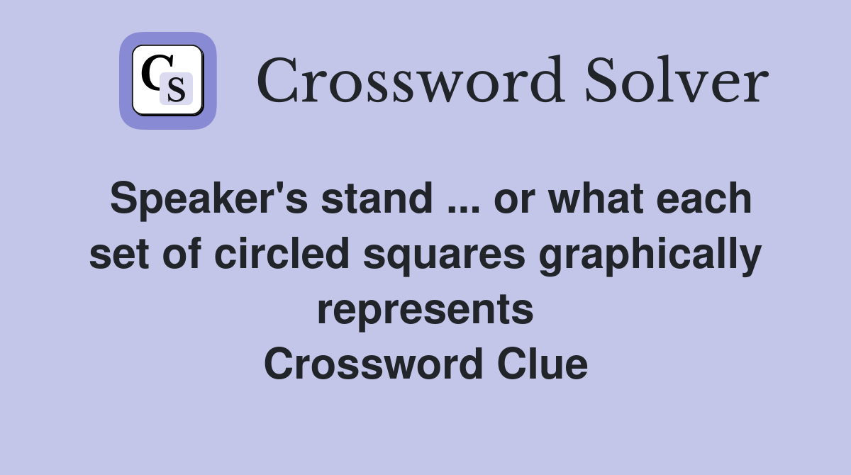Speaker's stand ... or what each set of circled squares graphically represents Crossword Clue