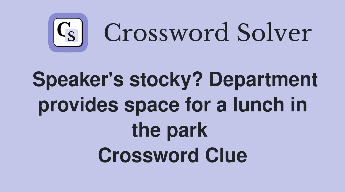 Speaker's stocky? Department provides space for a lunch in the park  Crossword Clue