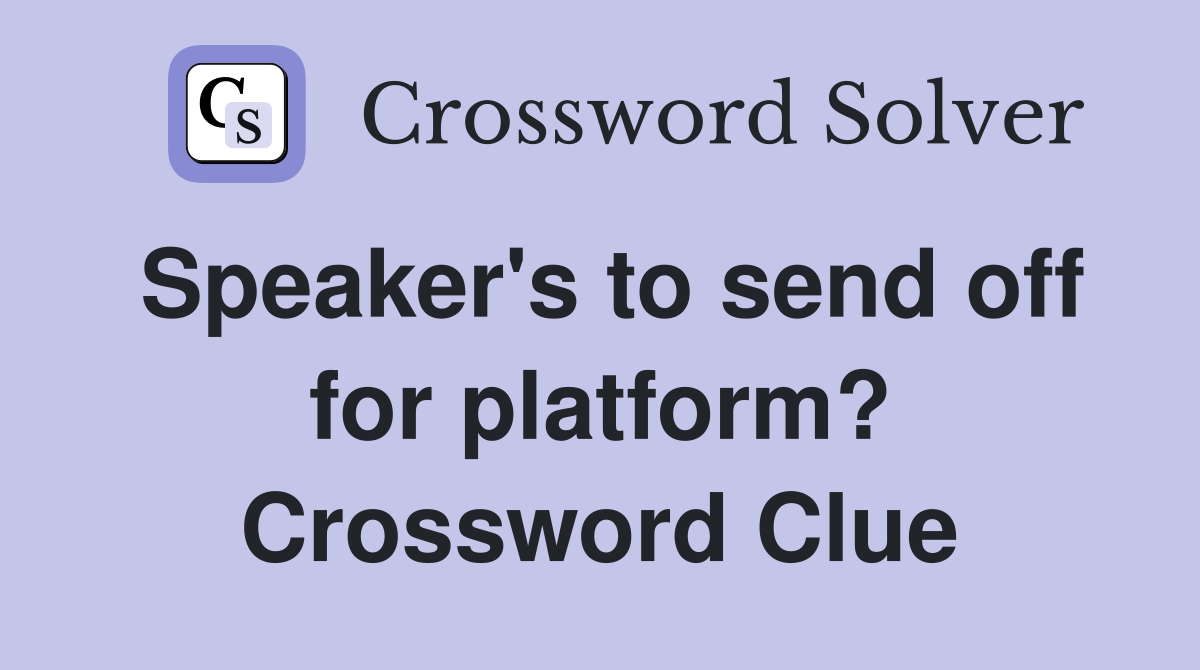 Speaker's to send off for platform? Crossword Clue