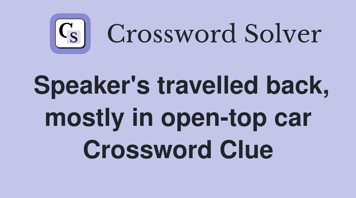 Speaker's travelled back, mostly in open-top car Crossword Clue
