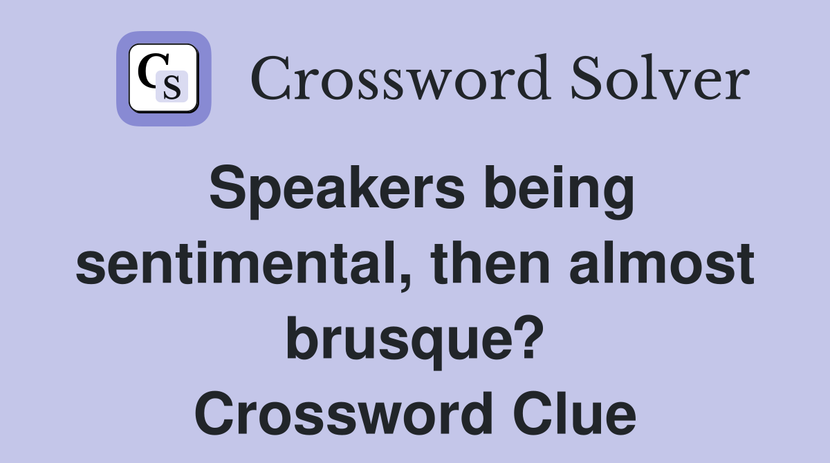 Speakers being sentimental, then almost brusque? Crossword Clue