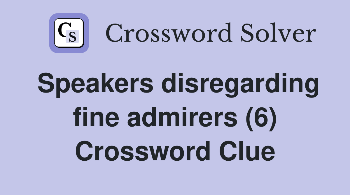 Speakers disregarding fine admirers (6) Crossword Clue
