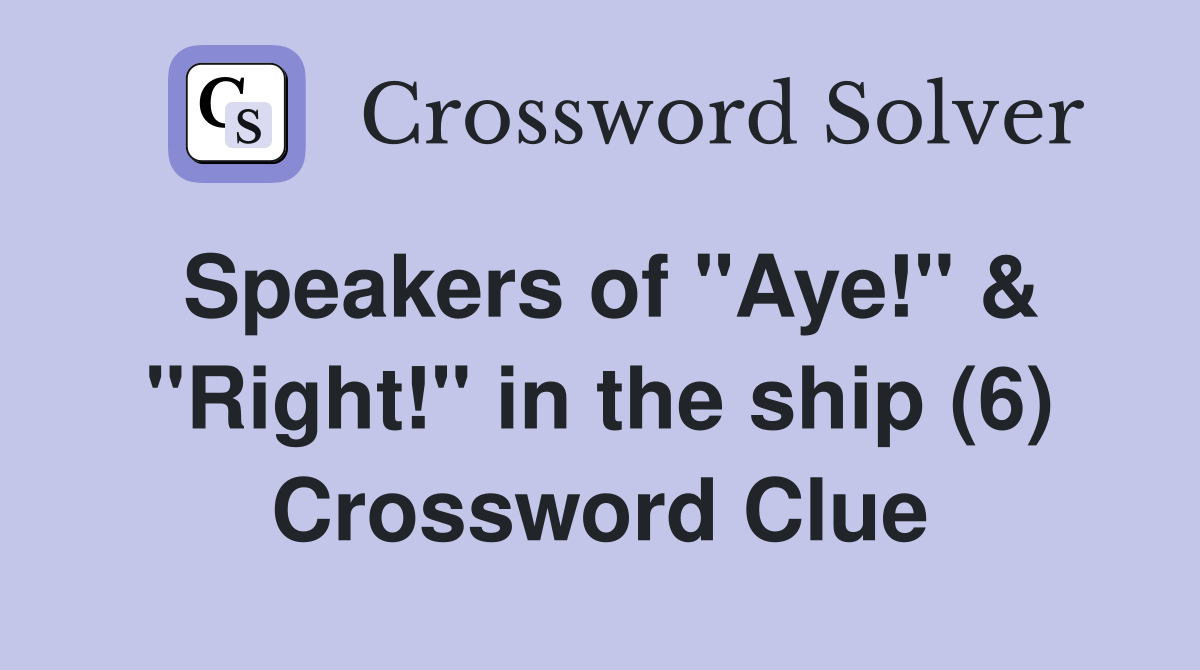 Speakers of "Aye!" & "Right!" in the ship (6) Crossword Clue