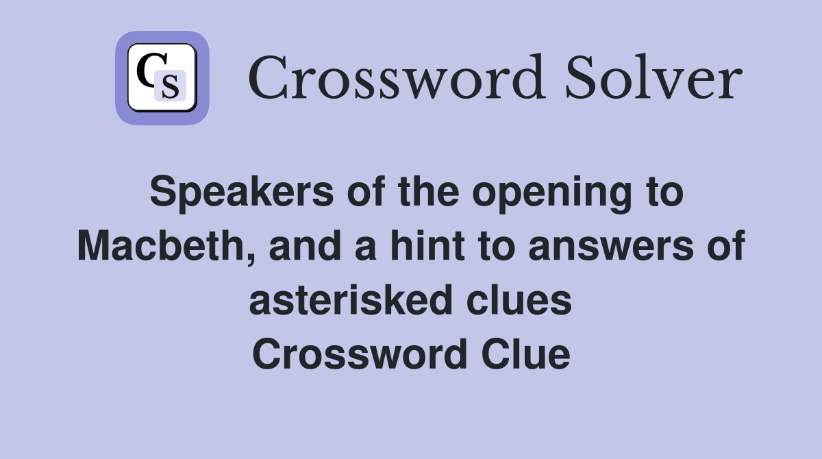 Speakers of the opening to Macbeth, and a hint to answers of asterisked clues Crossword Clue