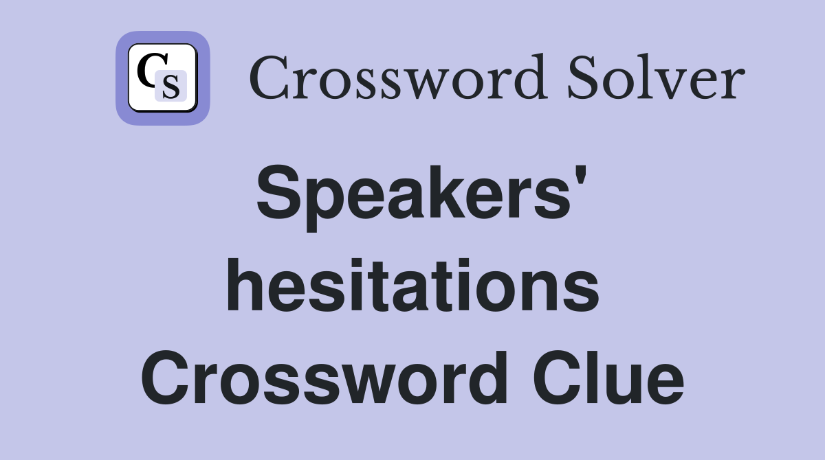 Speakers' hesitations Crossword Clue