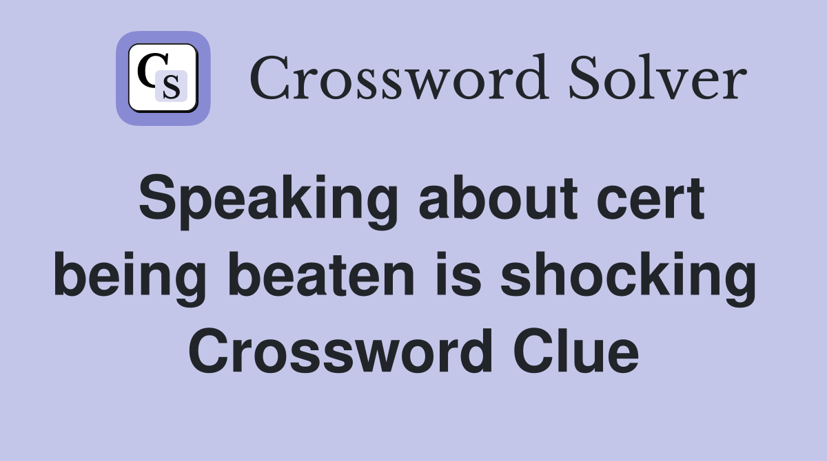 Speaking about cert being beaten is shocking  Crossword Clue