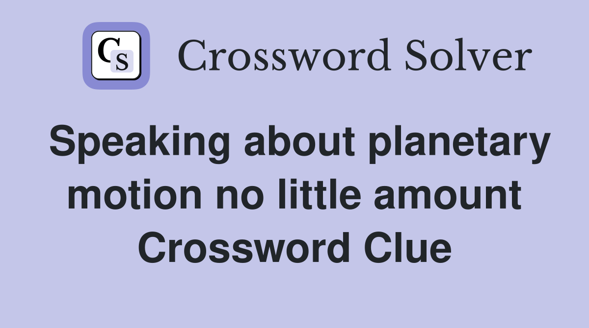 Speaking about planetary motion no little amount Crossword Clue
