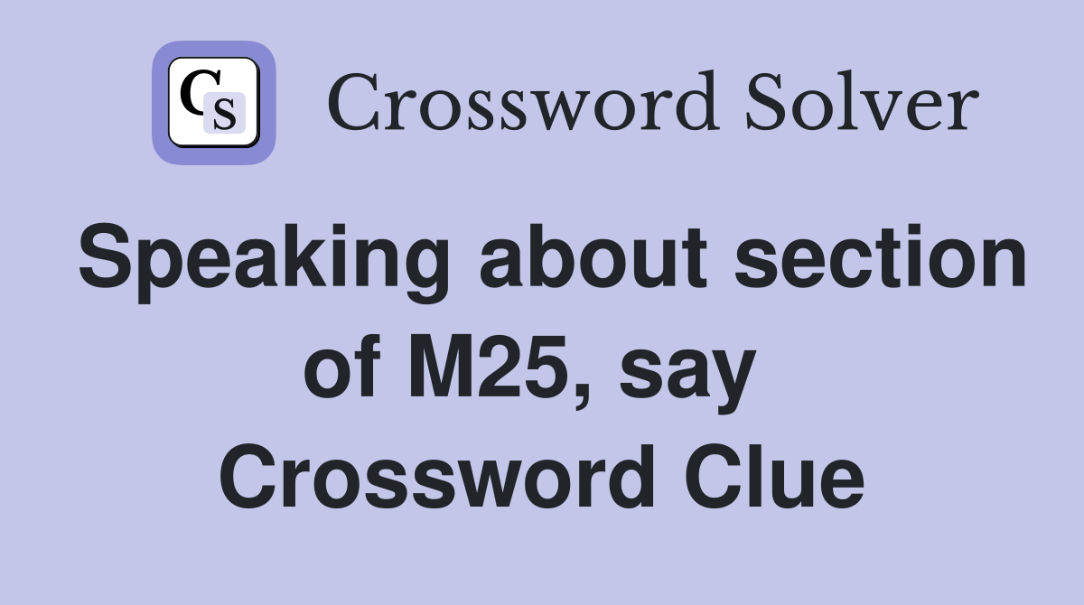 Speaking about section of M25, say  Crossword Clue