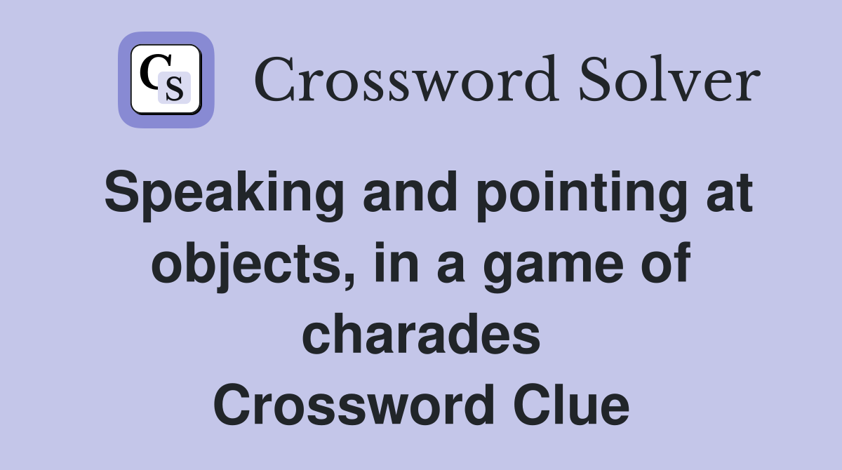 Speaking and pointing at objects, in a game of charades Crossword Clue