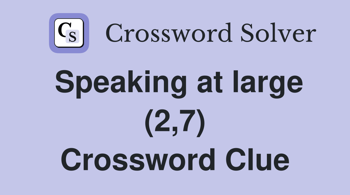 Speaking at large (2,7) Crossword Clue