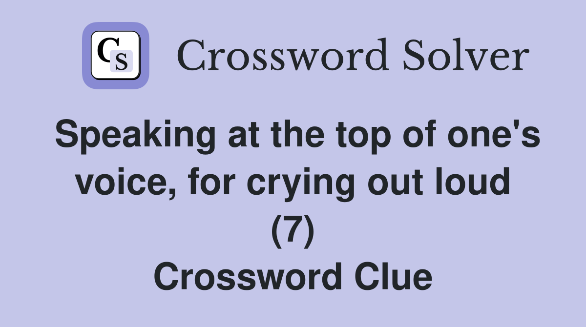 Speaking at the top of one's voice, for crying out loud (7) Crossword Clue