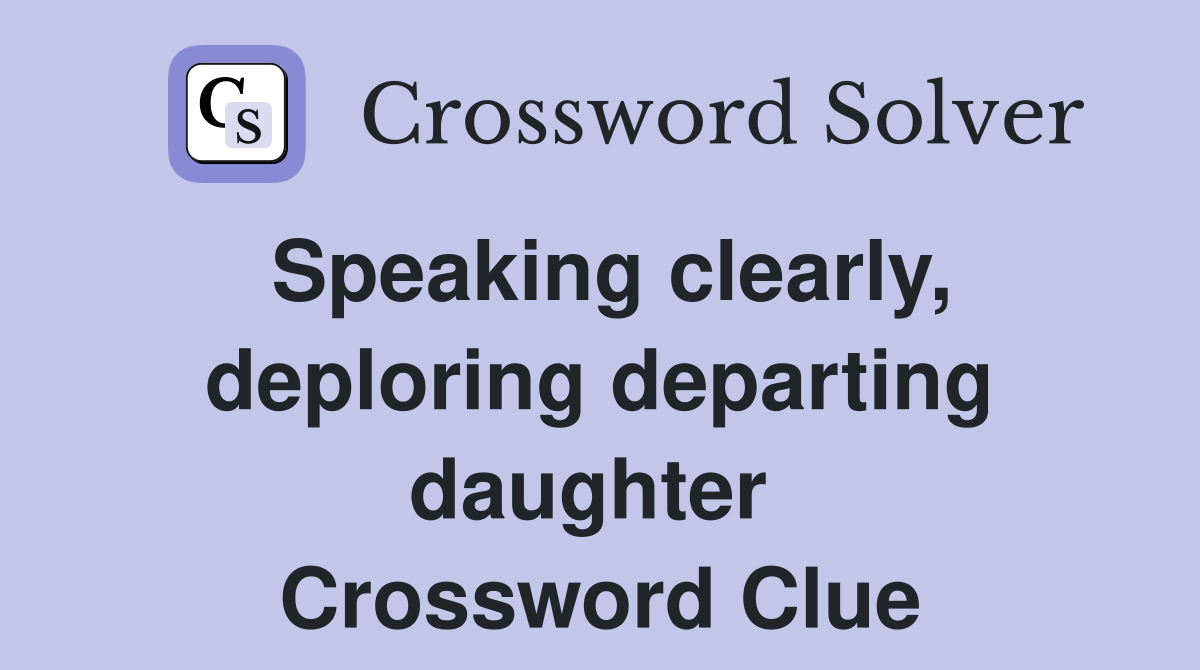 Speaking clearly, deploring departing daughter  Crossword Clue