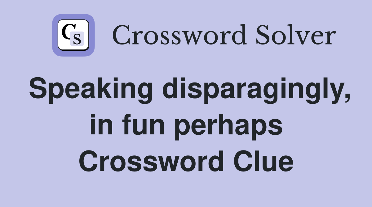 Speaking disparagingly, in fun perhaps Crossword Clue