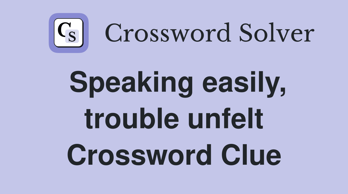 Speaking easily, trouble unfelt Crossword Clue